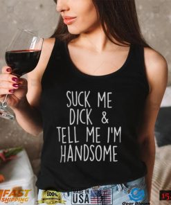 Suck My Dick And Tell Me I’m Handsome Shirt