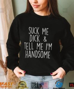 Suck My Dick And Tell Me I’m Handsome Shirt