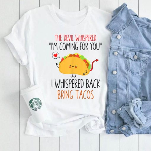 The Devil Whispered I Whispered Back Bring Me Tacos T Shirt