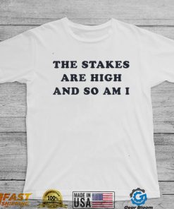 The Stakes Are High And So Am I T Shirt