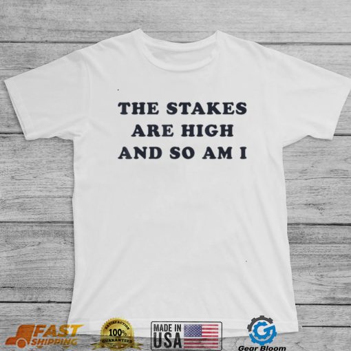 The Stakes Are High And So Am I T Shirt