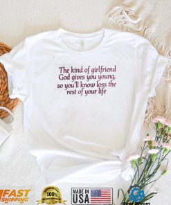 The kind of girlfriend god gives you young so you’ll know loss the rest of your life t shirt