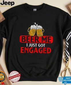 Beer me I just got Engaged Funny Engagement Present for Men T Shirt