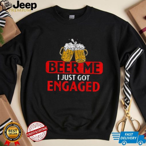 Beer me I just got Engaged Funny Engagement Present for Men T Shirt