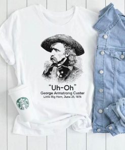 Uh Oh George Armstrong Custer Little Big Horn T Shirt