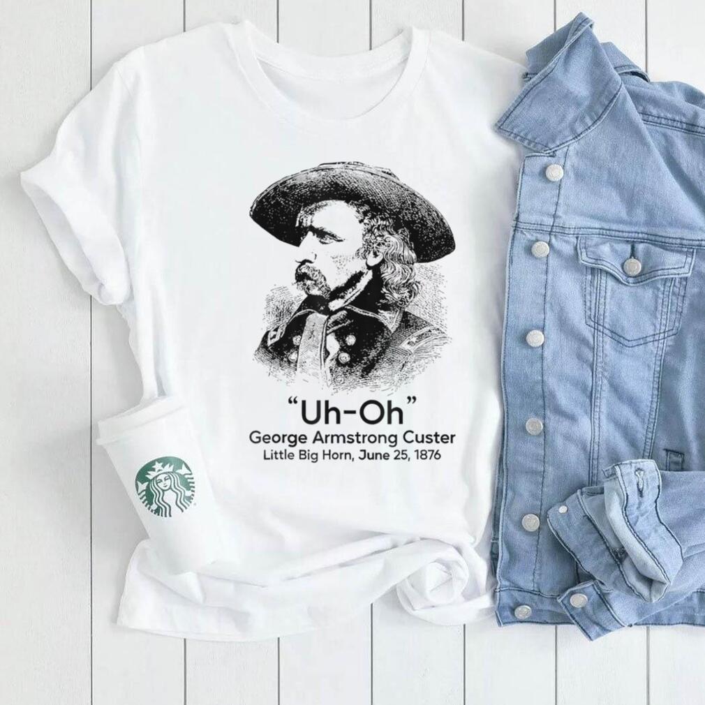 Uh Oh George Armstrong Custer Little Big Horn T Shirt