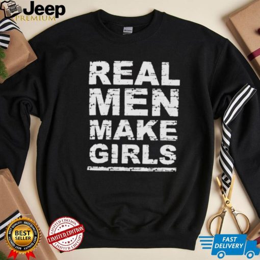 Real men make girls shirt