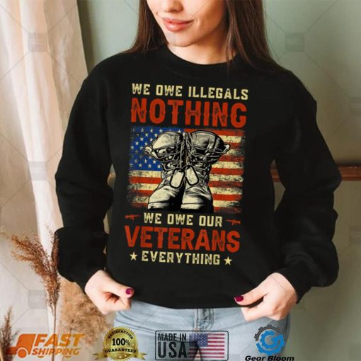 We Owe Illegals Nothing We Owe Our Veterans Everything T Shirt