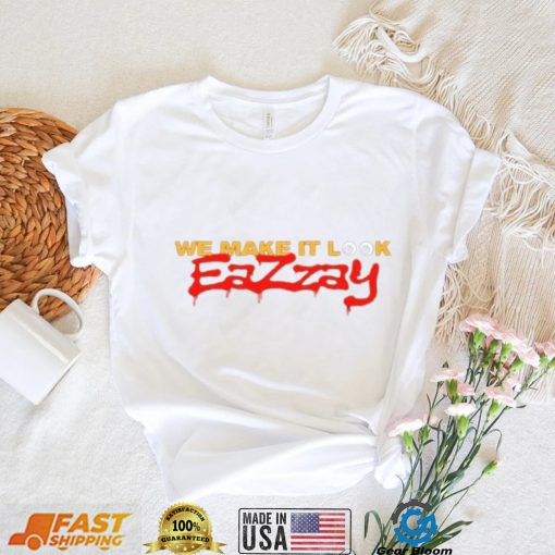 We make it look Eazzay shirt