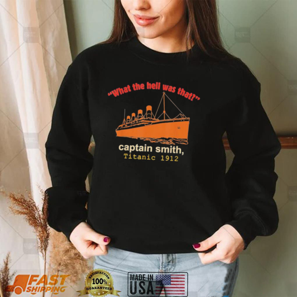 What the hell was that captain smith titanic 1912 shirt - Gearbloom