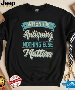 When I'm Antiquing Nothing Else Matters Vintage Collector T Shirt