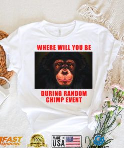 Where Will You Be During Random Chimp Event shirt