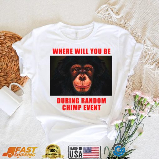 Where Will You Be During Random Chimp Event shirt