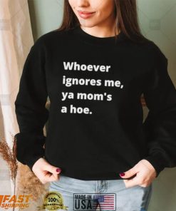 Whoever ignores me ya moms a hoe 2024 Shirt