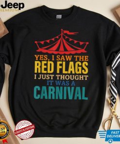 Yes, I Saw The Red Flags I Just Thought It Was A Carnival T Shirt