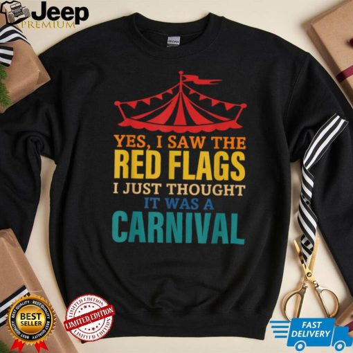 Yes, I Saw The Red Flags I Just Thought It Was A Carnival T Shirt