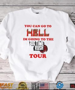 You Can Go To Hell I’m Going To The Big Time Rush Tour Shirt