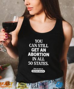 You Can Still Get An Abortion In All 50 States Find Out More At Shirt