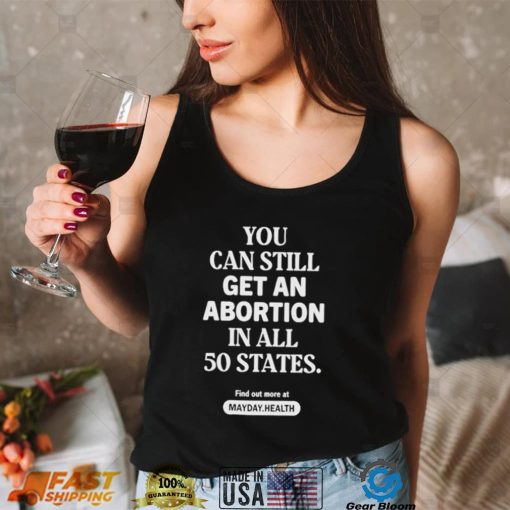 You Can Still Get An Abortion In All 50 States Find Out More At Shirt