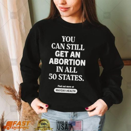 You Can Still Get An Abortion In All 50 States Find Out More At Shirt