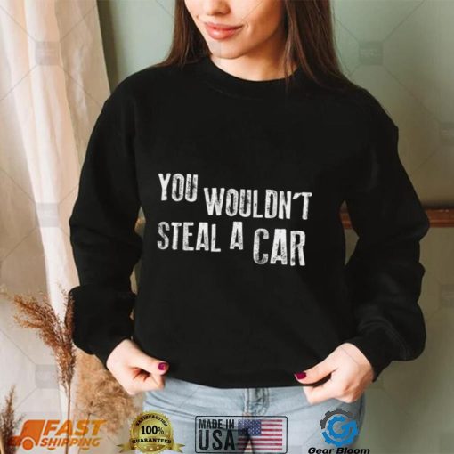 You Wouldn’t Steal A Car Funny T Shirt