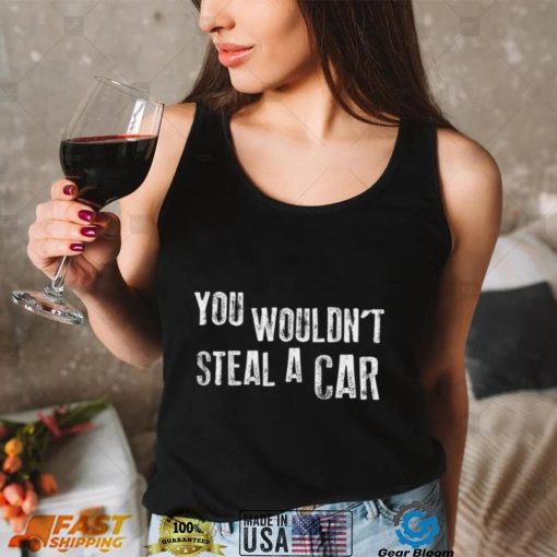 You Wouldn’t Steal A Car Funny T Shirt