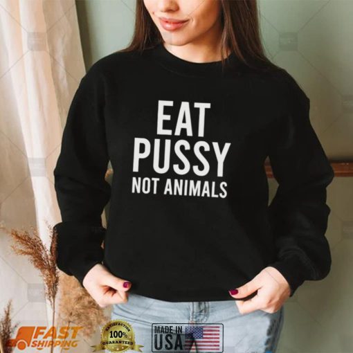 eat pussy not animals shirt shirt