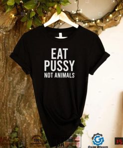 eat pussy not animals shirt shirt