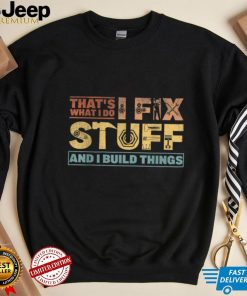 That's What I Do, I Fix Stuff And I Build Things Weathered T Shirt