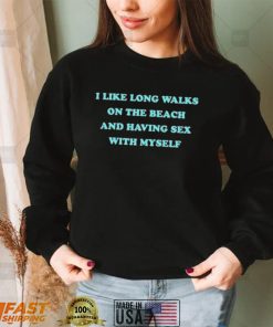 i like long walks on the beach and having sex with myself shirt Shirt