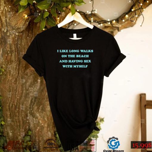 i like long walks on the beach and having sex with myself shirt Shirt