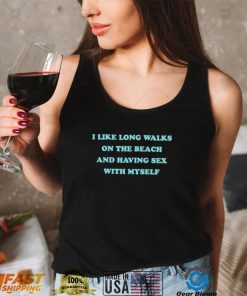 i like long walks on the beach and having sex with myself shirt Shirt