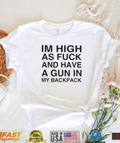 im high as fuck and have a gun in my backpack shirt shirt