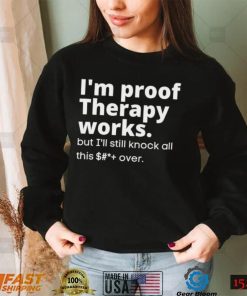 im proof therapy works but ill still knock all this shit over shirt shirt