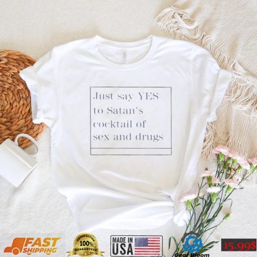 just say yes to satans cocktail of sex and drugs shirt Shirt