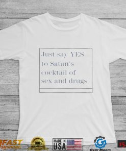 just say yes to satans cocktail of sex and drugs shirt Shirt