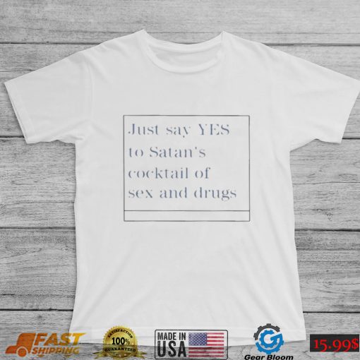 just say yes to satans cocktail of sex and drugs shirt Shirt