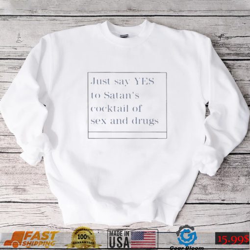 just say yes to satans cocktail of sex and drugs shirt Shirt