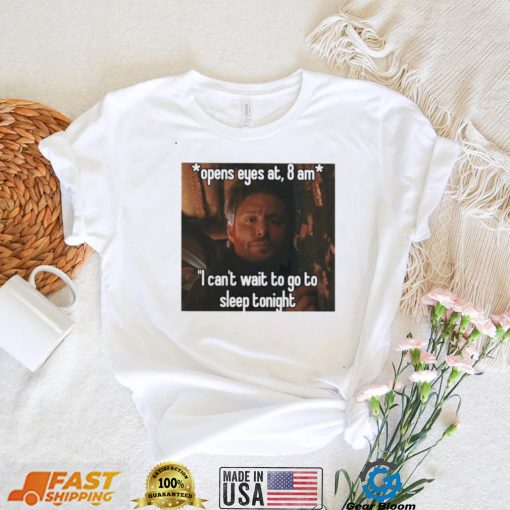 open eyes at 8 am i cant wait to go to sleep tonight shirt shirt