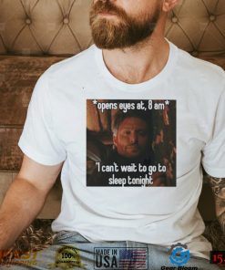 open eyes at 8 am i cant wait to go to sleep tonight shirt shirt