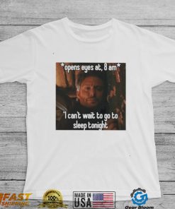 open eyes at 8 am i cant wait to go to sleep tonight shirt shirt