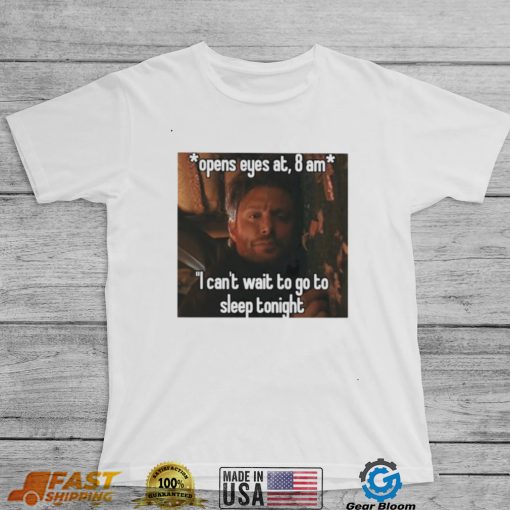 open eyes at 8 am i cant wait to go to sleep tonight shirt shirt