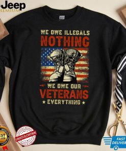 We Owe Illegals Nothing We Owe Our Veterans Everything T Shirt