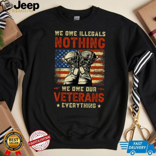 We Owe Illegals Nothing We Owe Our Veterans Everything T Shirt