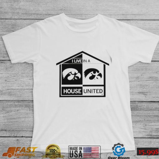 Iowa Hawkeyes I live in a House United shirt