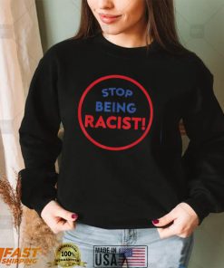 stop being racist stop being racist shirt Shirt