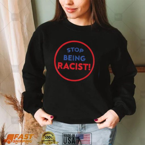 stop being racist stop being racist shirt Shirt