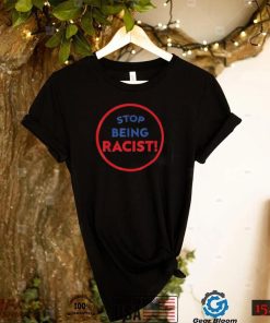 stop being racist stop being racist shirt Shirt