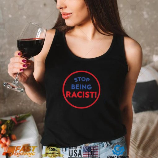 stop being racist stop being racist shirt Shirt