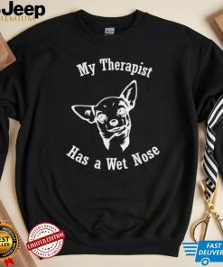 Chihuahua my therapist has a wet nose shirt